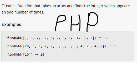 Create a function that takes an array and finds the integer which appears
an odd number of times.
PHP
Examples
findOdd ([1, 1, 2, -2, 5,
2,
4,
4, -1, -2, 5]) → -1
findOdd ([20, 1, 1, 2, 2, 3, 3, 5, 5, 4, 20, 4, 5]) → 5
findOdd ([10]) → 10