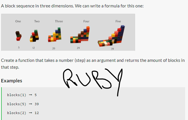 A block sequence in three dimensions. We can write a formula for this one:
One
Two
12
blocks (1) → 5
blocks (5) → 39
blocks (2)
Three
12
Four
Create a function that takes a number (step) as an argument and returns the amount of blocks in
that step.
RUBY
Examples
Five