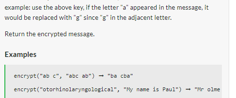 example: use the above key, if the letter "a" appeared in the message, it
would be replaced with "g" since "g" in the adjacent letter.
Return the encrypted message.
Examples
encrypt("ab c", "abc ab") → "ba cba"
encrypt("otorhinolaryngological", "My name is Paul")
"Mr olme