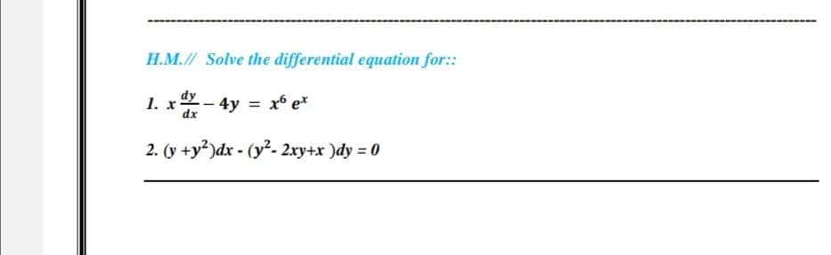 H.M.// Solve the differential equation for::
dy
1. x - 4y = x6 ex
dx
2. (y +y²)dx-(y²- 2xy+x)dy = 0