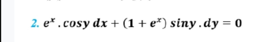 2. e*. cosy dx + (1 + e*) siny. dy = 0