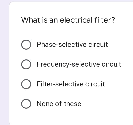What is an electrical filter?
O Phase-selective circuit
Frequency-selective circuit
O Filter-selective circuit
O None of these
