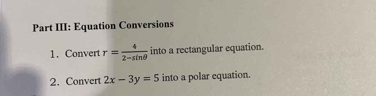 Part III: Equation Conversions
4
1. Convert r=
into a rectangular equation.
2-sin0
2. Convert 2x - 3y = 5 into a polar equation.