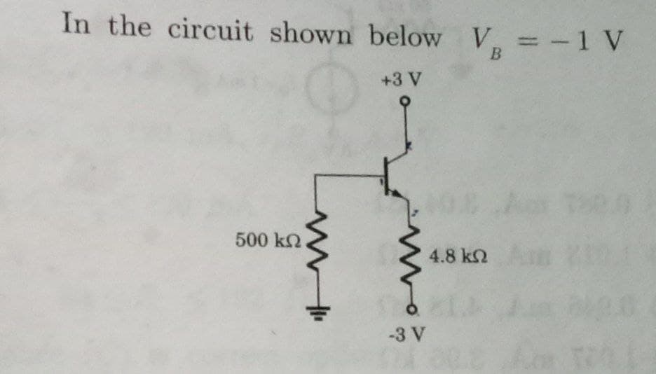 In the circuit shown below V = -1 V
B
+3 V
500 k2
4.8 k2
-3 V
