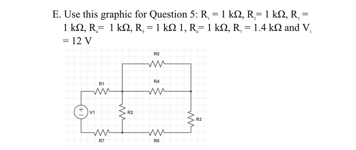 E. Use this graphic for Question 5: R, = 1 k2, R=1 k2, R, =
1 k2, R= 1 kN, R, = 1 kN 1, R= 1 k2, R, = 1.4 k2 and V,
= 12 V
R5
R4
R1
R2
R3
R7
R6
