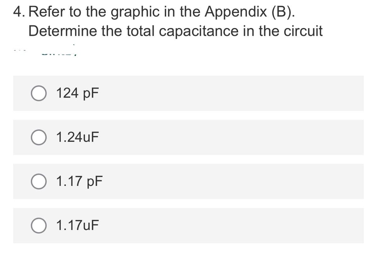 4. Refer to the graphic in the Appendix (B).
Determine the total capacitance in the circuit
O 124 pF
1.24uF
O 1.17 pF
1.17UF
