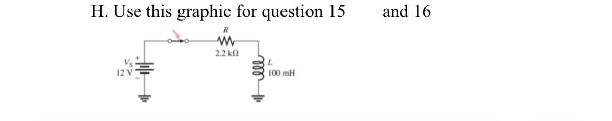H. Use this graphic for question 15
and 16
R
2.2 kN
Vs
12 V
100 mH
