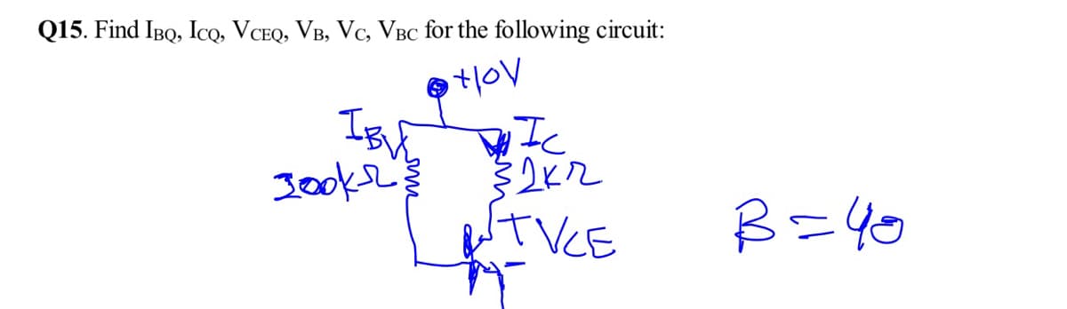 Q15. Find IBQ, Icq, VCEQ, VB, Vc, VBC for the following circuit:
iIc
Jooke
TVCE
B=40
