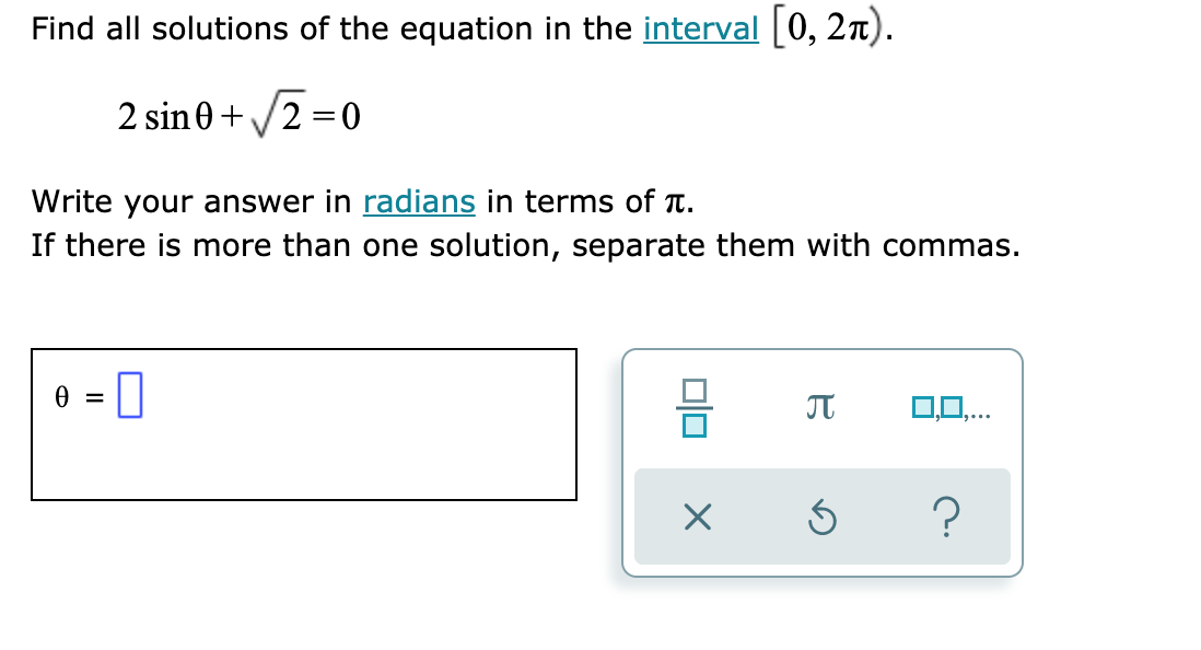 Find all solutions of the equation in the interval [0, 2n).
2 sin 0+ /2 =0
Write your answer in radians in terms of T.
If there is more than one solution, separate them with commas.
-0
0,0,..
