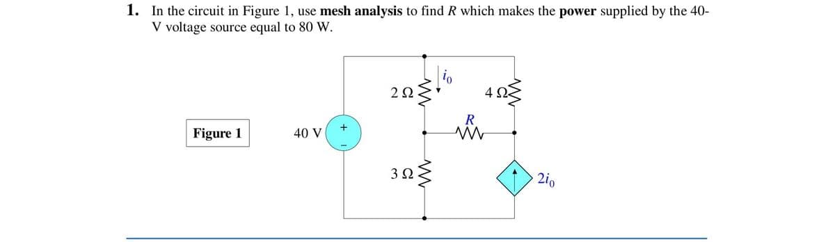 1. In the circuit in Figure 1, use mesh analysis to find R which makes the power supplied by the 40-
V voltage source equal to 80 W.
2 2
R
Figure 1
40 V
3 2
2i0
