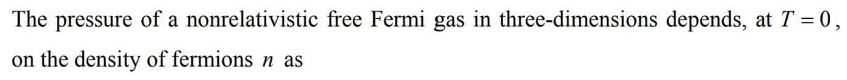 The pressure of a nonrelativistic free Fermi gas in three-dimensions depends, at T = 0,
on the density of fermions n as
