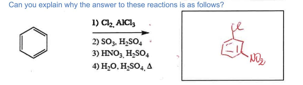 Can you explain why the answer to these reactions is as follows?
1) Cl₂ AlCl³
2) SO3, H₂SO4
3) HNO3 H₂SO4
4) H₂O, H₂SO4 Á
ce
NO ₂