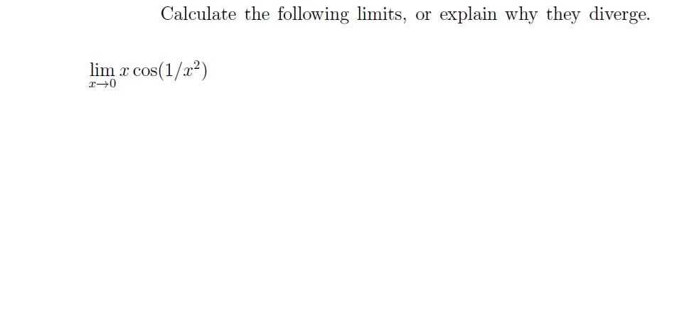 Calculate the following limits, or explain why they diverge.
lim x cos(1/x²)
x-0