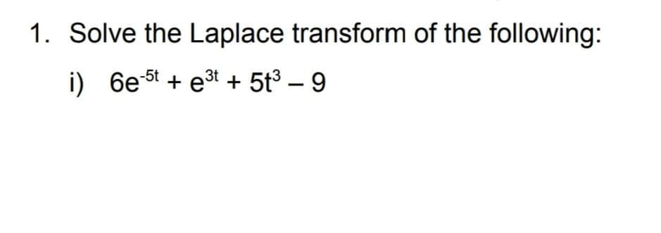 1. Solve the Laplace transform of the following:
i) 6e st + et + 5t – 9
