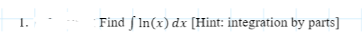 1.
Find ſ In(x) dx [Hint: integration by parts]
