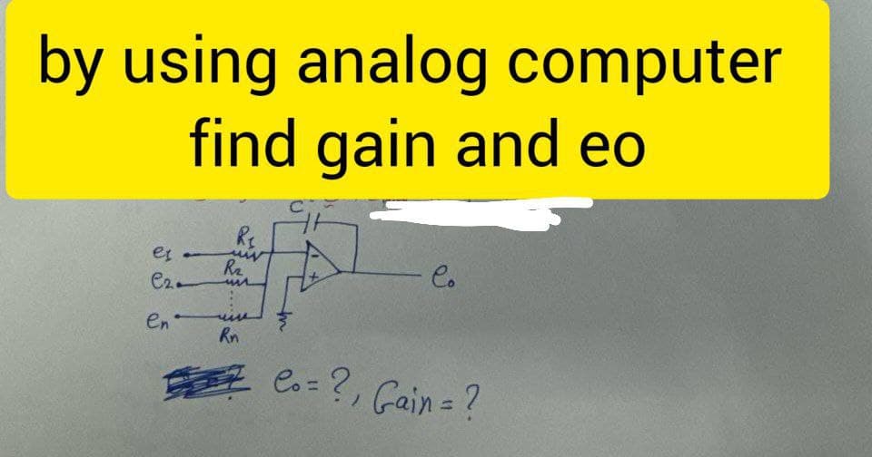 by using analog computer
find gain and eo
e-
C2
en
R₁
www
R₂
www
Rn
Co
7 Co= ?, Gain = ?