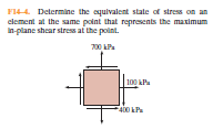 F144. Determine the equivalent state of stress on an
clement at the same point that represents the maximum
In-plane shear stress at the point.
|100 kP.
400 kP
