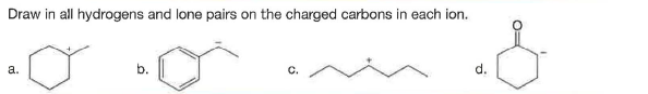 Draw in all hydrogens and lone pairs on the charged carbons in each ion.
a.
b.
d.
