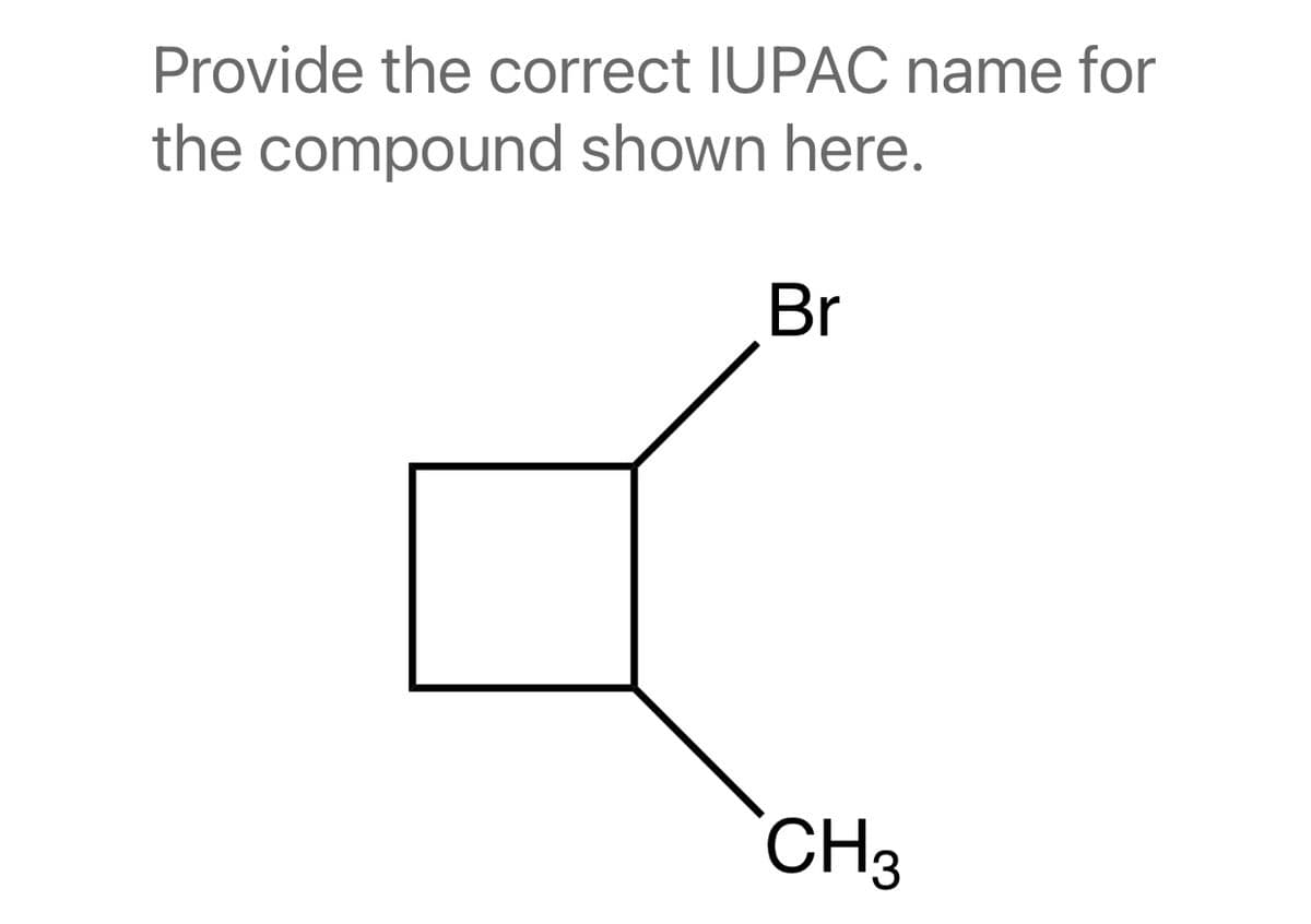 Provide the correct IUPAC name for
the compound shown here.
Br
CH3

