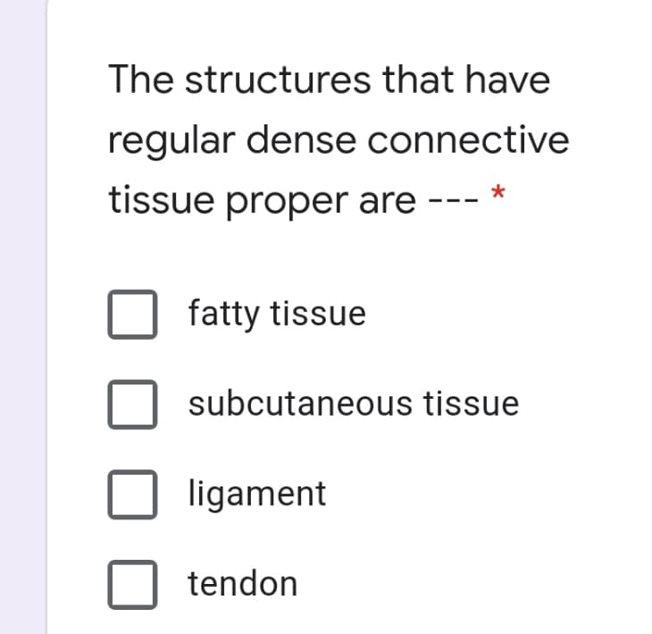 The structures that have
regular dense connective
tissue proper are
fatty tissue
subcutaneous tissue
ligament
tendon
