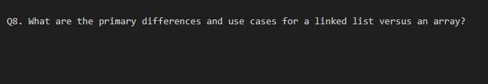 Q8. What are the primary differences and use cases for a linked list versus an
array?