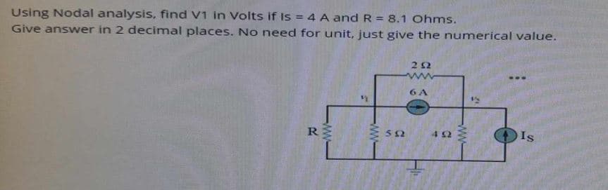 Using Nodal analysis, find V1 in Volts if Is 4 A and R = 8.1 Ohms.
Give answer in 2 decimal places. No need for unit, just give the numerical value.
252
R
www
6A
582
452
www
Is