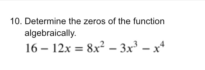 10. Determine the zeros of the function
algebraically.
16 – 12x = 8x² – 3x³ – xª
