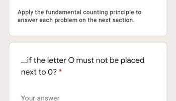 Apply the fundamental counting principle to
answer each problem on the next section.
.if the letter O must not be placed
next to 0? *
Your answer
