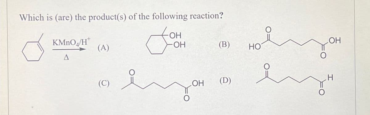Which is (are) the product(s) of the following reaction?
KMnO4/H*
(A)
A
OH
OH
(B)
HO
OH
(D)
LOH
H