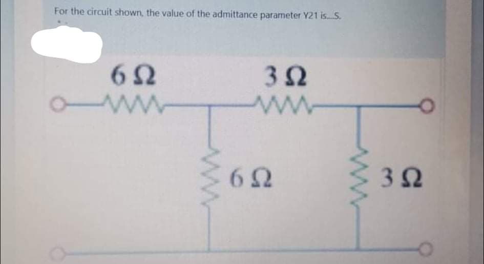 For the circuit shown, the value of the admittance parameter Y21 is S.
62
