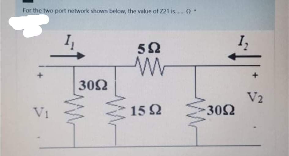 For the two port network shown below, the value of Z21 is..
302
V2
302
V1
15 2
