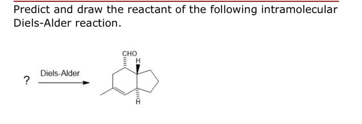 Predict and draw the reactant of the following intramolecular
Diels-Alder reaction.
Diels-Alder
?
CHO
Н
三