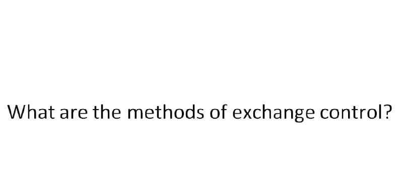 What are the methods of exchange control?
