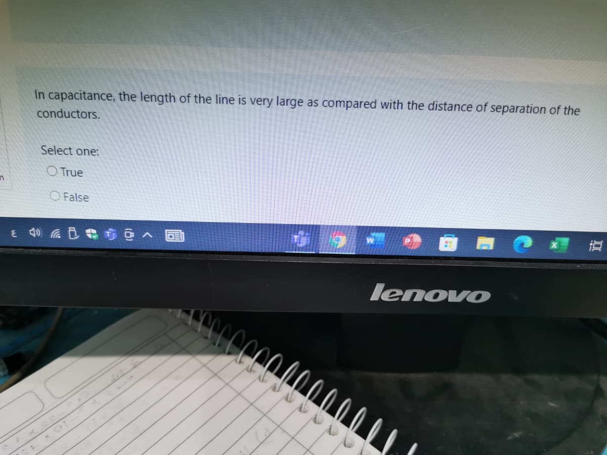 In capacitance, the length of the line is very large as compared with the distance of separation of the
conductors.
Select one:
O True
O False
lenovo
100000008
