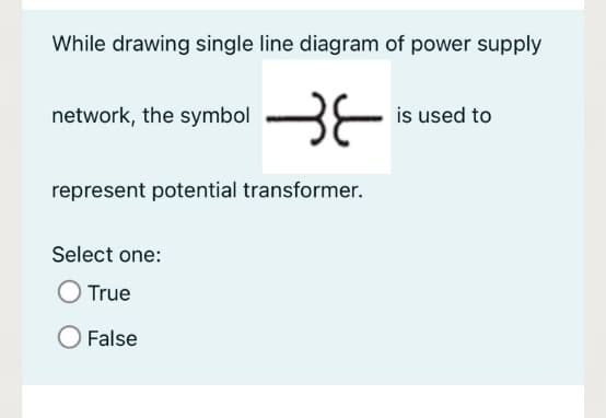 While drawing single line diagram of power supply
network, the symbol
is used to
represent potential transformer.
Select one:
True
O False
