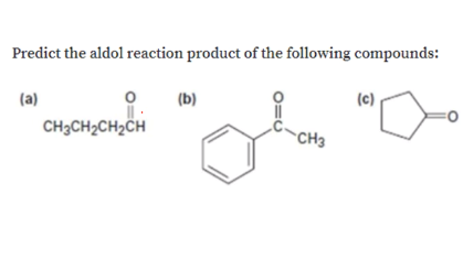 Predict the aldol reaction product of the following compounds:
(c)
(a)
(b)
CH3CH2CH2CH
CH3
