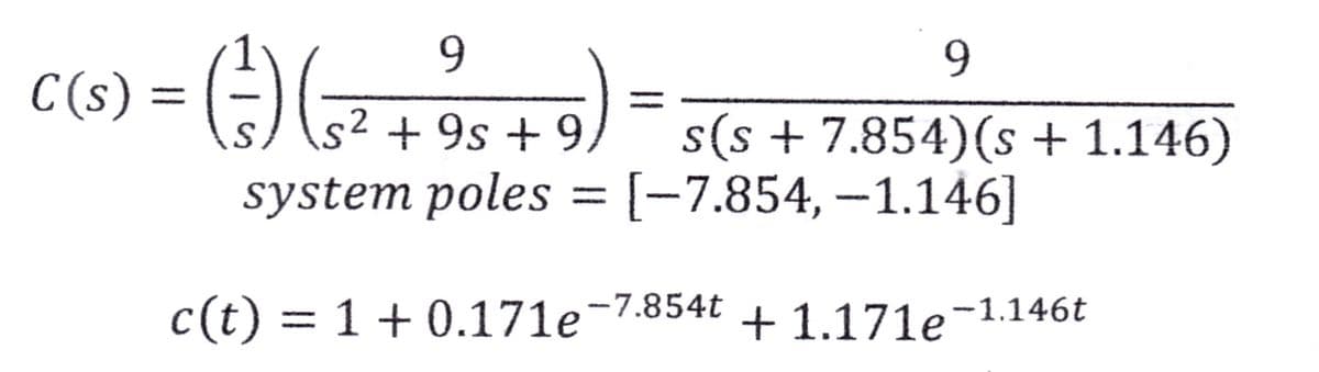 9
C(s) = (²-) ( =
= (²-) (₁² +95 +9)
5).
S
9
s(s+ 7.854) (s + 1.146)
system poles = [−7.854, −1.146]
c(t) = 1 + 0.171e-7.854t +1.171e-1.146t