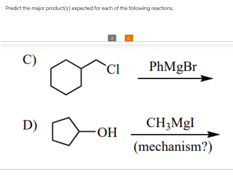 Predict the major product(s) expected for each of the following reactions.
C)
D)
G
Cl
OH
PhMgBr
CH3MgI
(mechanism?)