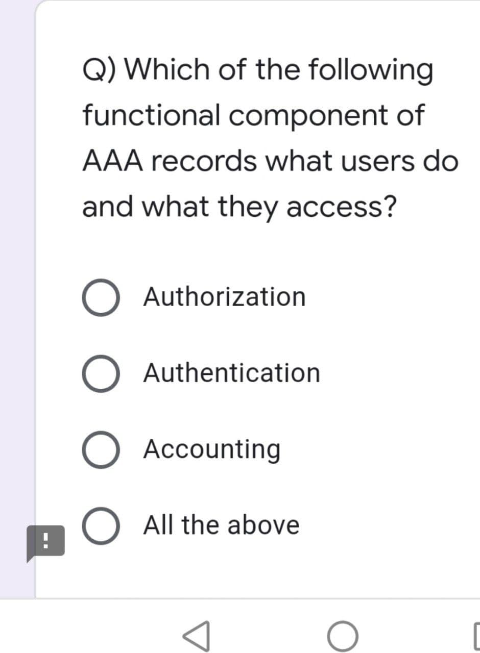 !
Q) Which of the following
functional component of
AAA records what users do
and what they access?
O Authorization
O Authentication
O Accounting
O All the above