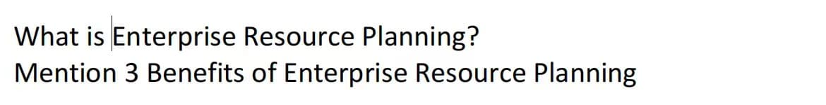 What is Enterprise Resource Planning?
Mention 3 Benefits of Enterprise Resource Planning