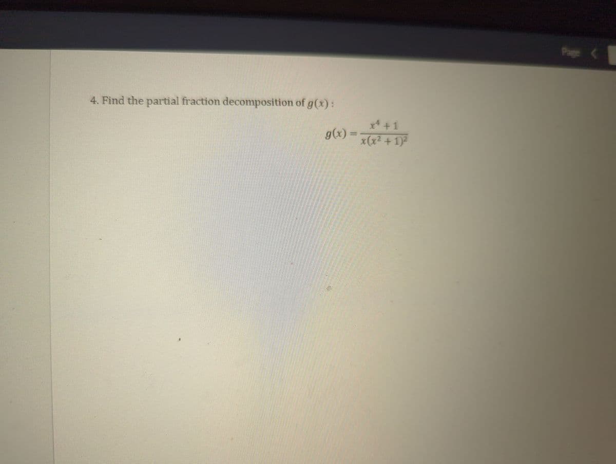 4. Find the partial fraction decomposition of g(x):
g(x) =
x² +1
x(x² + 1)²
Page (
