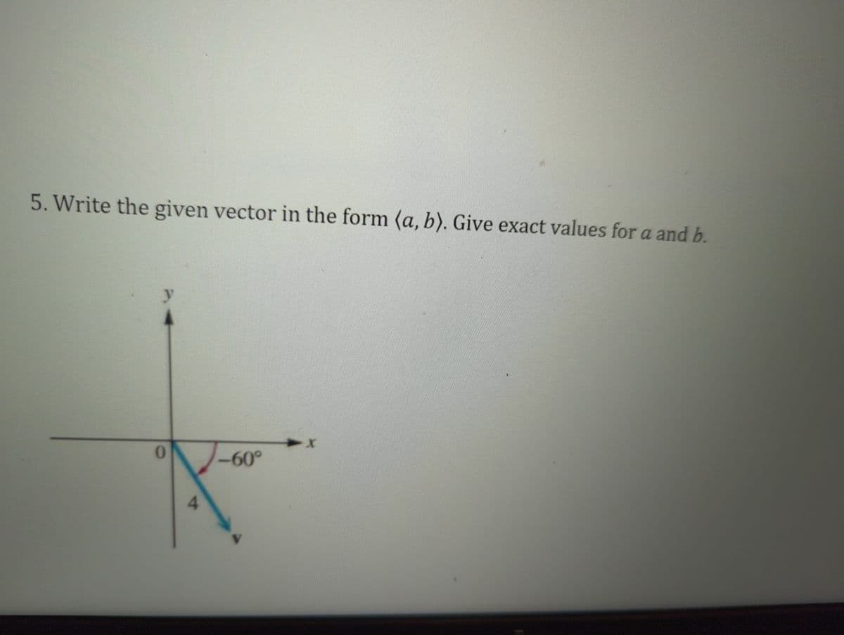 5. Write the given vector in the form (a, b). Give exact values for a and b.
0
4
-60°
►x