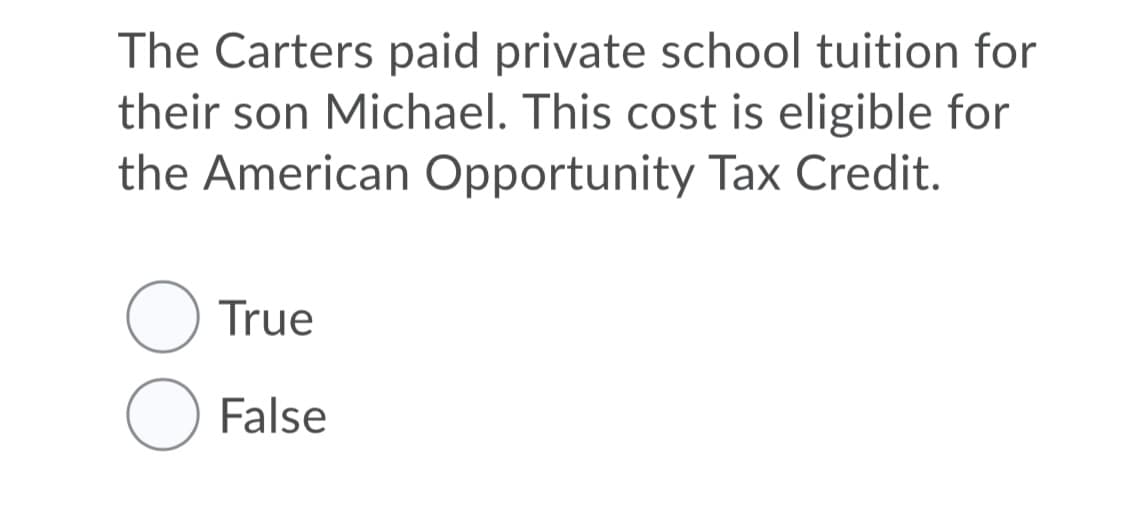 The Carters paid private school tuition for
their son Michael. This cost is eligible for
the American Opportunity Tax Credit.
O True
O False
