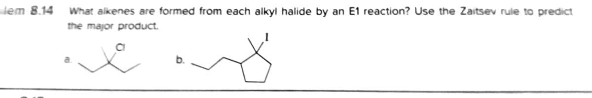 dem 8.14 What aikenes are formed from each alkyl halide by an E1 reaction? Use the Zaitsev rule to predict
the major product.
b.
