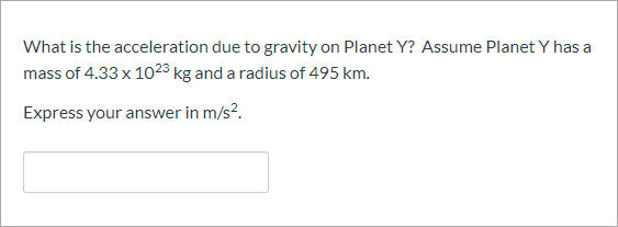What is the acceleration due to gravity on Planet Y? Assume Planet Y has a
mass of 4.33 x 1023 kg and a radius of 495 km.
Express your answer in m/s?.
