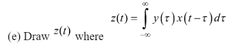 (e) Draw
z(t)
where
z(t) = f y(t)x(t−1)dt
-00