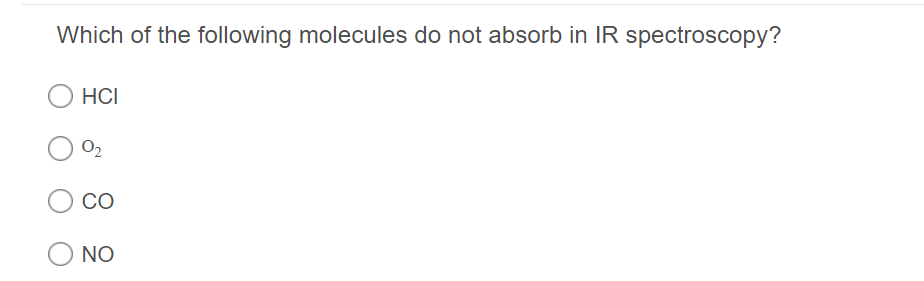Which of the following molecules do not absorb in IR spectroscopy?
HCI
O2
CO
O NO
