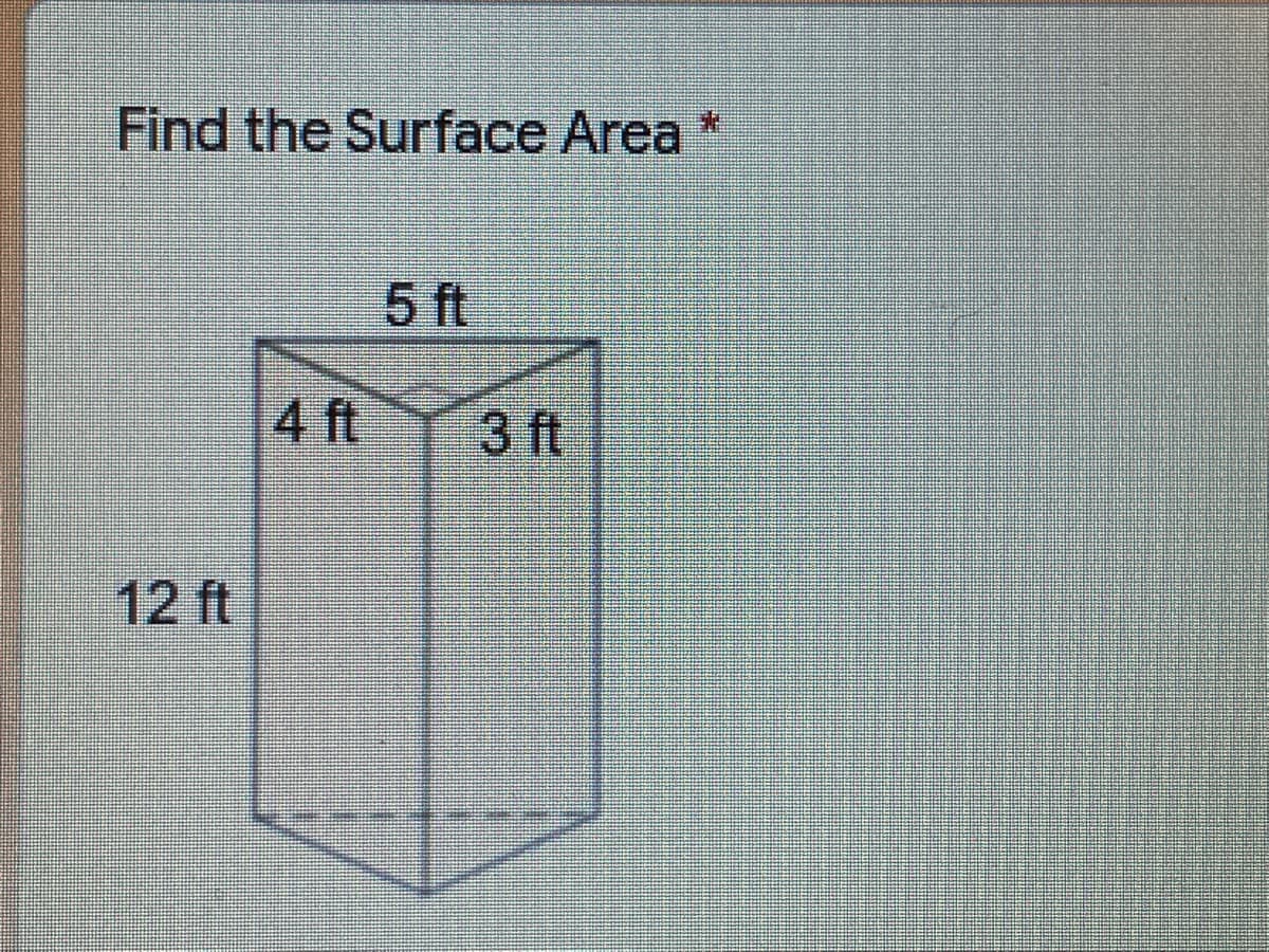 Find the Surface Area *
:
5 ft
4 ft
3 ft
12 ft

