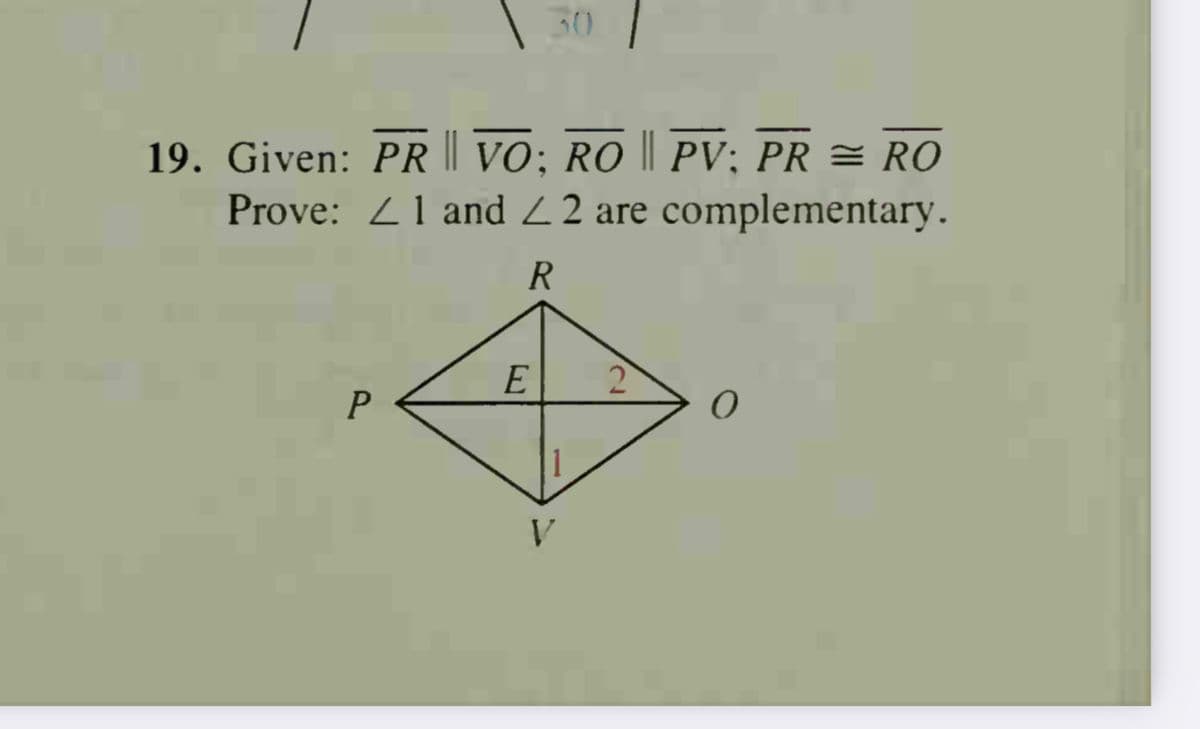 30
19. Given: PR || VO; RO || PV; PR = RO
Prove: Z1 and 2 2 are complementary.
R
E
2
V.
