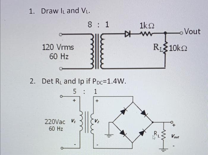 1. Draw IL and VL.
120 Vrms
60 Hz
O
8 1
2. Det R₁ and Ip if PDC=1.4W.
5: 1
220Vac V₁
60 Hz
1k2
ww-k
R₁10k
R₁
Vout
Vout